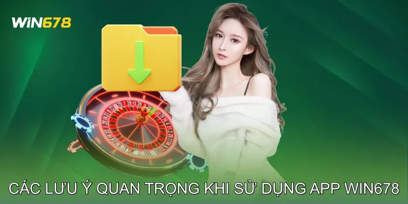 Các lưu ý quan trọng khi sử dụng app Win678