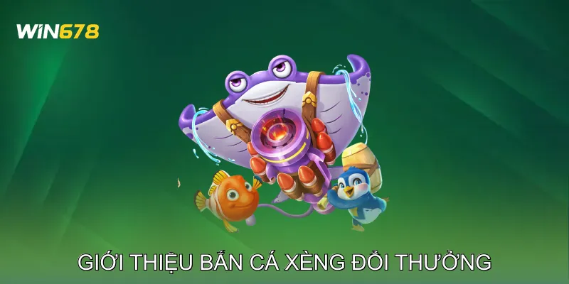 Giới Thiệu Bắn Cá Xèng Đổi Thưởng