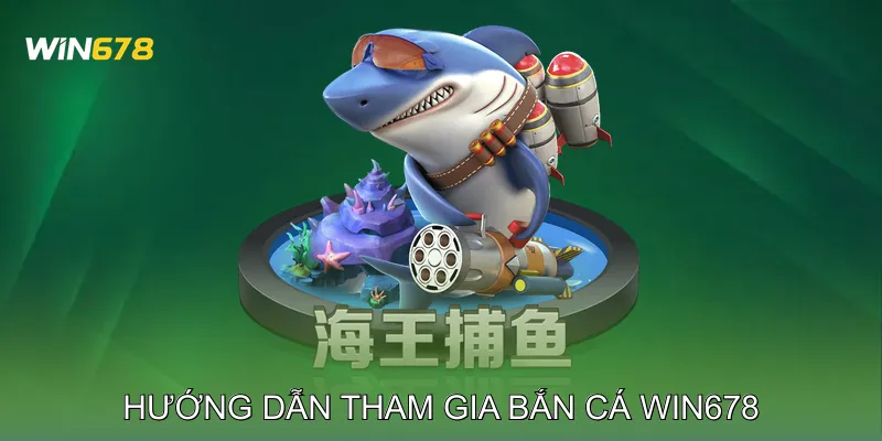 Hướng dẫn tham gia Bắn cá Win678