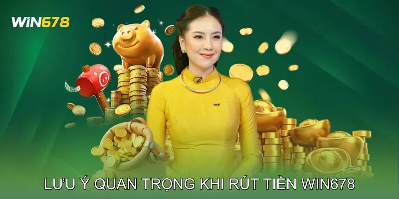 Lưu ý quan trọng khi rút tiền Win678